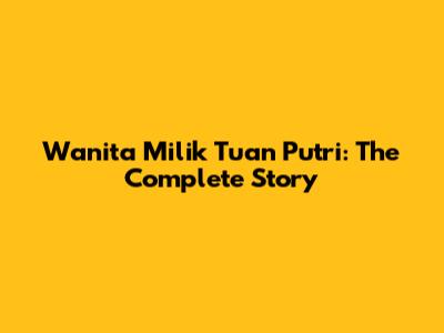 Wanita Milik Tuan Putri: The Complete Story