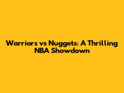 Warriors vs Nuggets: A Thrilling NBA Showdown
