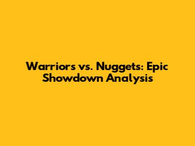Warriors vs. Nuggets: Epic Showdown Analysis