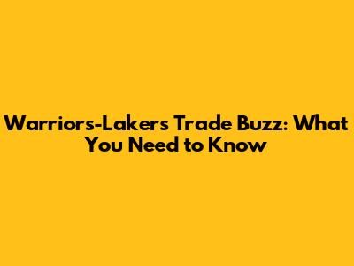 Warriors-Lakers Trade Buzz: What You Need to Know