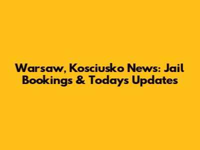 Warsaw, Kosciusko News: Jail Bookings & Today's Updates