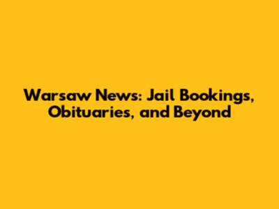 Warsaw News: Jail Bookings, Obituaries, and Beyond