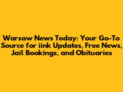 Warsaw News Today: Your Go-To Source for iink Updates, Free News, Jail Bookings, and Obituaries