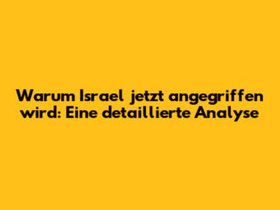 Warum Israel jetzt angegriffen wird: Eine detaillierte Analyse