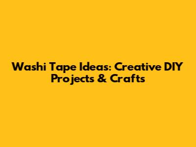 Washi Tape Ideas: Creative DIY Projects & Crafts