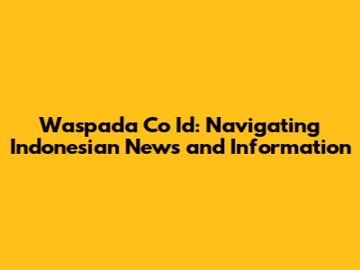 Waspada Co Id: Navigating Indonesian News and Information