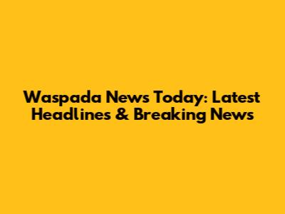 Waspada News Today: Latest Headlines & Breaking News