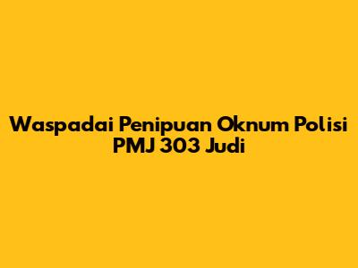 Waspadai Penipuan Oknum Polisi PMJ 303 Judi