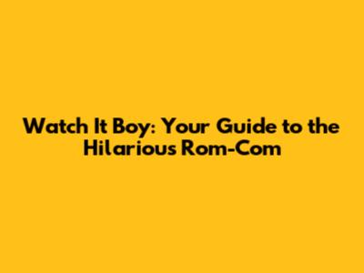 Watch 'It Boy': Your Guide to the Hilarious Rom-Com