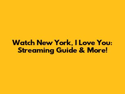 Watch 'New York, I Love You': Streaming Guide & More!