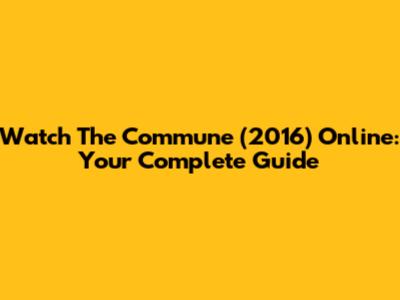 Watch 'The Commune' (2016) Online: Your Complete Guide