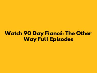 Watch 90 Day Fiancé: The Other Way Full Episodes