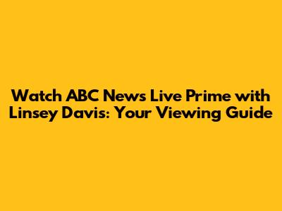 Watch ABC News Live Prime with Linsey Davis: Your Viewing Guide