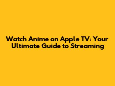 Watch Anime on Apple TV: Your Ultimate Guide to Streaming