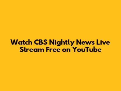 Watch CBS Nightly News Live Stream Free on YouTube