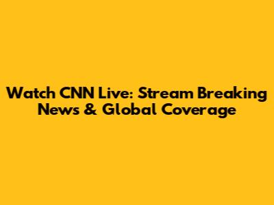 Watch CNN Live: Stream Breaking News & Global Coverage