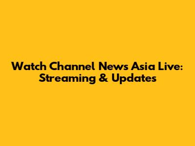 Watch Channel News Asia Live: Streaming & Updates