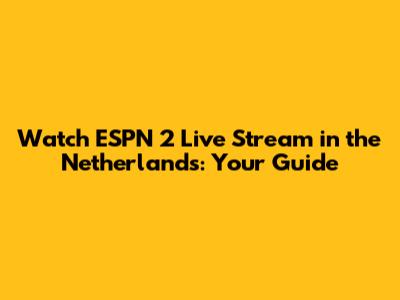 Watch ESPN 2 Live Stream in the Netherlands: Your Guide