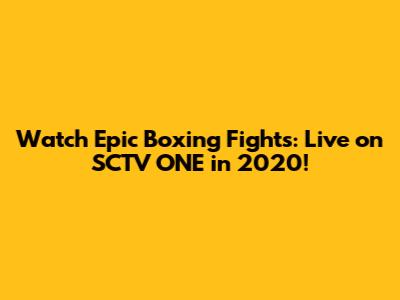 Watch Epic Boxing Fights: Live on SCTV ONE in 2020!