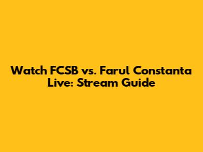 Watch FCSB vs. Farul Constanta Live: Stream Guide