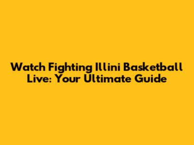 Watch Fighting Illini Basketball Live: Your Ultimate Guide