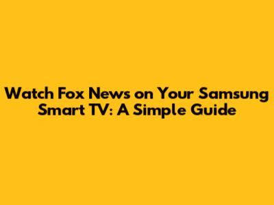 Watch Fox News on Your Samsung Smart TV: A Simple Guide