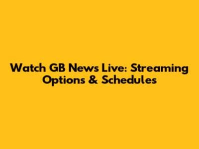 Watch GB News Live: Streaming Options & Schedules
