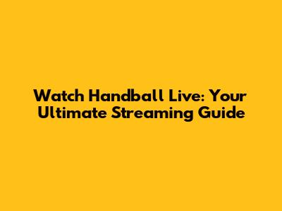 Watch Handball Live: Your Ultimate Streaming Guide