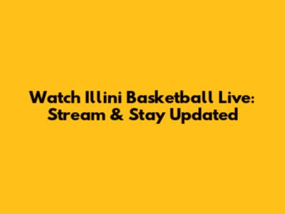 Watch Illini Basketball Live: Stream & Stay Updated