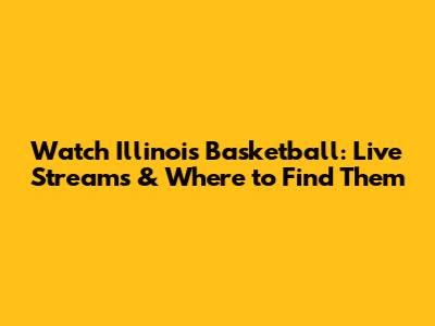 Watch Illinois Basketball: Live Streams & Where to Find Them