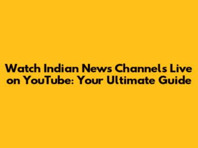 Watch Indian News Channels Live on YouTube: Your Ultimate Guide