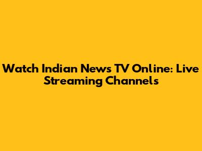 Watch Indian News TV Online: Live Streaming Channels