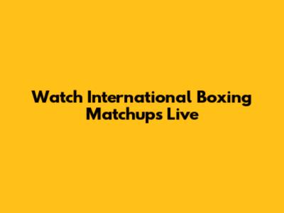 Watch International Boxing Matchups Live