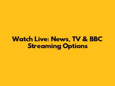 Watch Live: News, TV & BBC Streaming Options