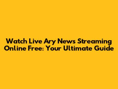 Watch Live Ary News Streaming Online Free: Your Ultimate Guide