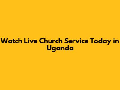Watch Live Church Service Today in Uganda