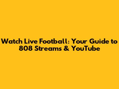 Watch Live Football: Your Guide to 808 Streams & YouTube