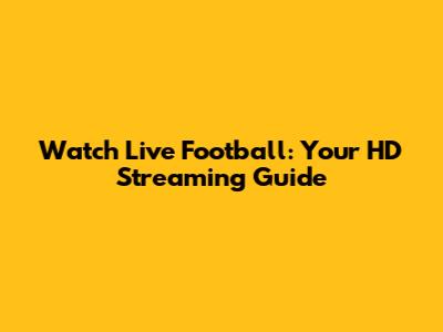 Watch Live Football: Your HD Streaming Guide