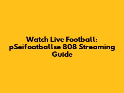 Watch Live Football: pSeifootballse 808 Streaming Guide
