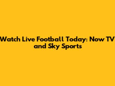 Watch Live Football Today: Now TV and Sky Sports