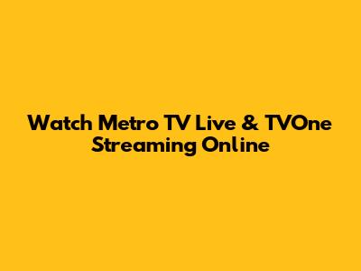 Watch Metro TV Live & TVOne Streaming Online