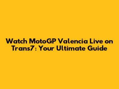 Watch MotoGP Valencia Live on Trans7: Your Ultimate Guide