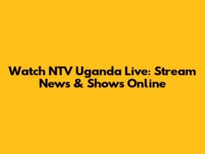 Watch NTV Uganda Live: Stream News & Shows Online