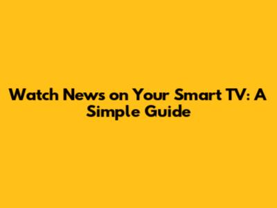 Watch News on Your Smart TV: A Simple Guide