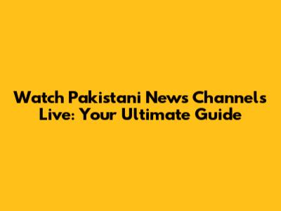 Watch Pakistani News Channels Live: Your Ultimate Guide