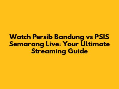 Watch Persib Bandung vs PSIS Semarang Live: Your Ultimate Streaming Guide