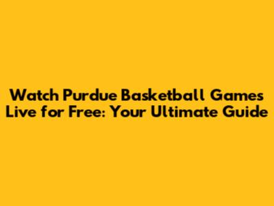 Watch Purdue Basketball Games Live for Free: Your Ultimate Guide