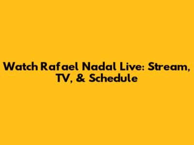 Watch Rafael Nadal Live: Stream, TV, & Schedule