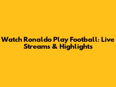 Watch Ronaldo Play Football: Live Streams & Highlights