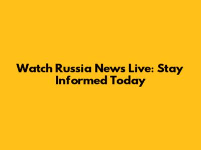 Watch Russia News Live: Stay Informed Today